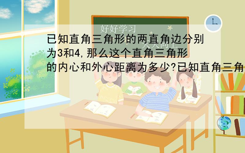 已知直角三角形的两直角边分别为3和4,那么这个直角三角形的内心和外心距离为多少?已知直角三角形的两直角边分别为3和4,那么这个直角三角形的内心和外心距离为?上课没听好,就差一个数