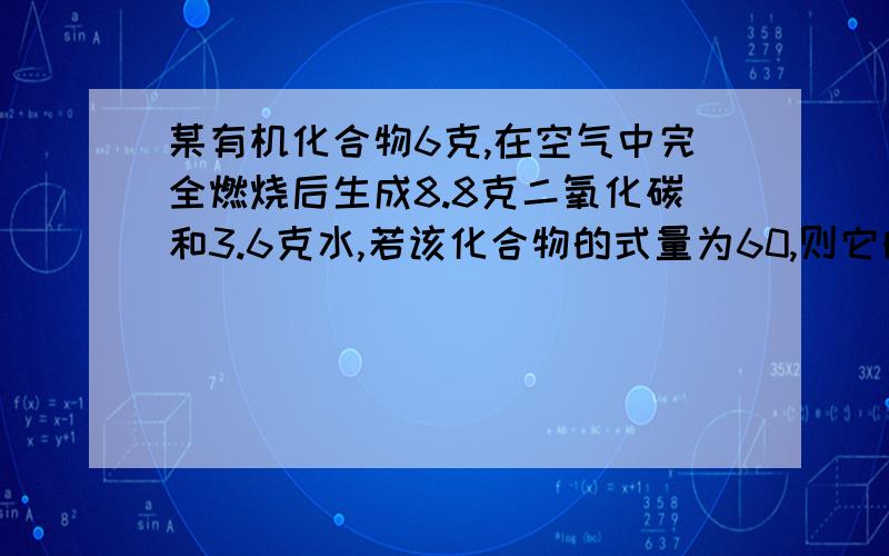 某有机化合物6克,在空气中完全燃烧后生成8.8克二氧化碳和3.6克水,若该化合物的式量为60,则它的化学式为_____.