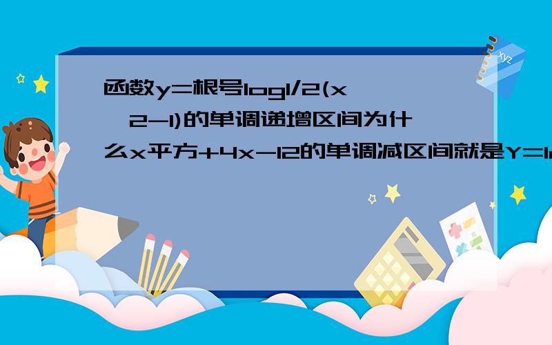 函数y=根号log1/2(x^2-1)的单调递增区间为什么x平方+4x-12的单调减区间就是Y=log以二分之一为底（x平方+4x-12)的单调递增区间