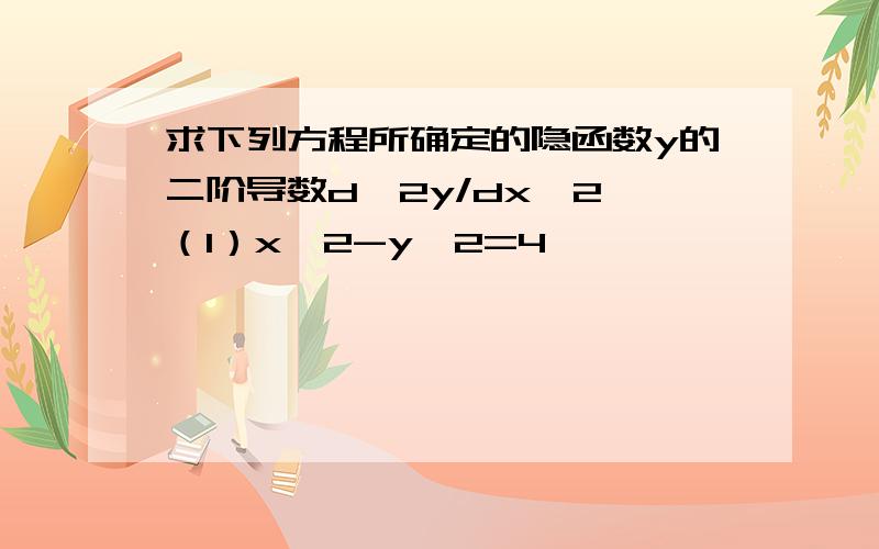 求下列方程所确定的隐函数y的二阶导数d^2y/dx^2 （1）x^2-y^2=4