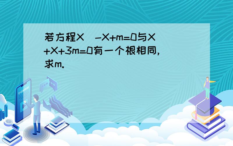 若方程X^-X+m=0与X^+X+3m=0有一个根相同,求m.