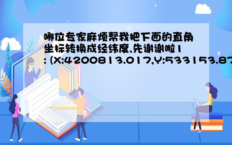 哪位专家麻烦帮我把下面的直角坐标转换成经纬度,先谢谢啦1: (X:4200813.017,Y:533153.878)2: (X:4199916.532,Y:533596.952)3: (X:4199694.995,Y:533148.709)4: (X:4200591.481,Y:532705.636)该地点位于内蒙古阿拉善盟阿拉善