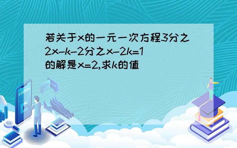 若关于x的一元一次方程3分之2x-k-2分之x-2k=1的解是x=2,求k的值