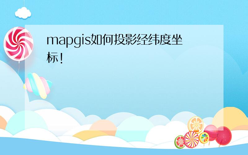 mapgis如何投影经纬度坐标!