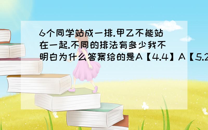 6个同学站成一排.甲乙不能站在一起.不同的排法有多少我不明白为什么答案给的是A【4.4】A【5.2】种而不是A[4.4]A[3.2]怎么解释.