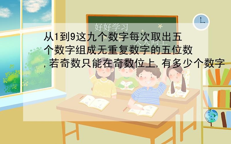 从1到9这九个数字每次取出五个数字组成无重复数字的五位数,若奇数只能在奇数位上,有多少个数字