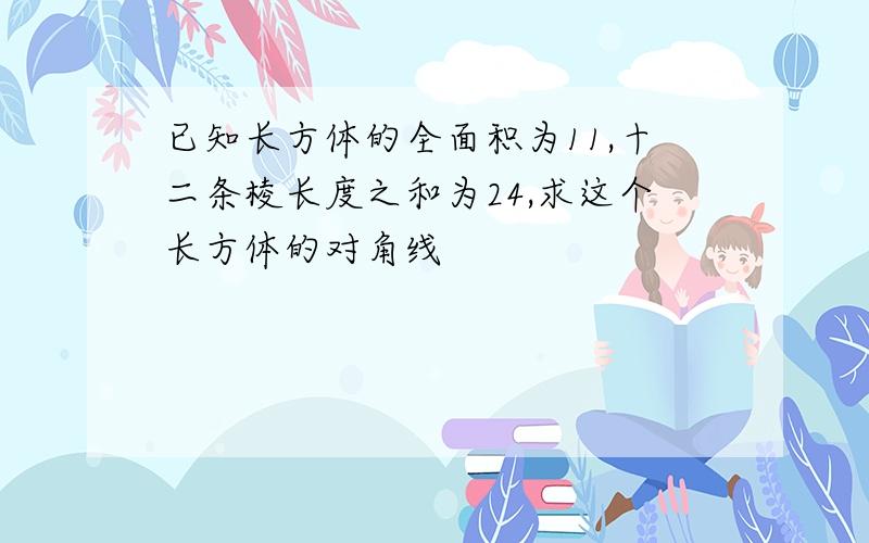 已知长方体的全面积为11,十二条棱长度之和为24,求这个长方体的对角线