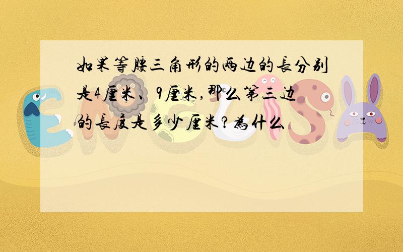 如果等腰三角形的两边的长分别是4厘米、9厘米,那么第三边的长度是多少厘米?为什么