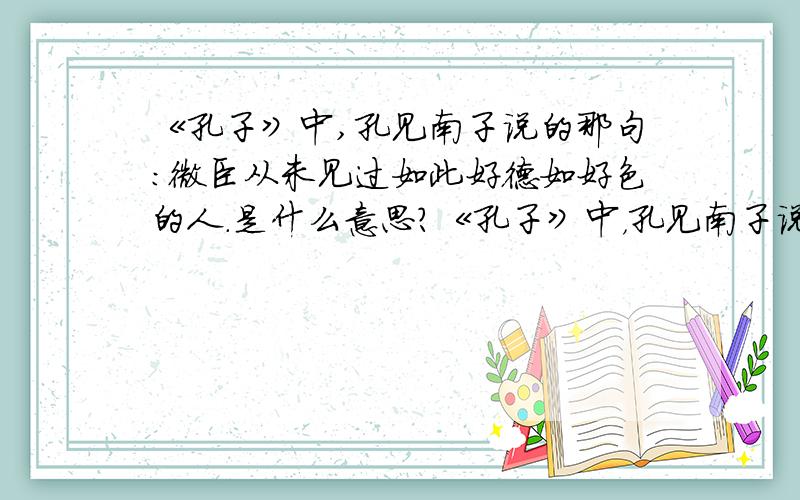 《孔子》中,孔见南子说的那句：微臣从未见过如此好德如好色的人.是什么意思?《孔子》中，孔见南子说的那句：微臣从未见过如此好德如好色的人。是什么意思?请具体解释一下好么？孔子