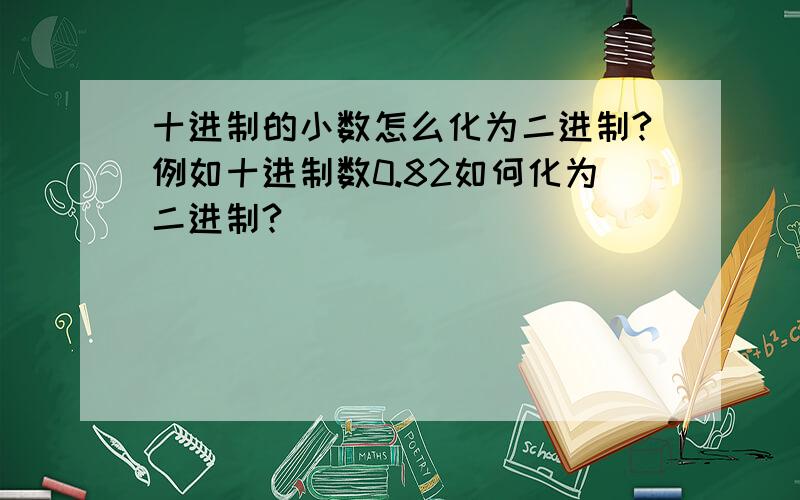 十进制的小数怎么化为二进制?例如十进制数0.82如何化为二进制?