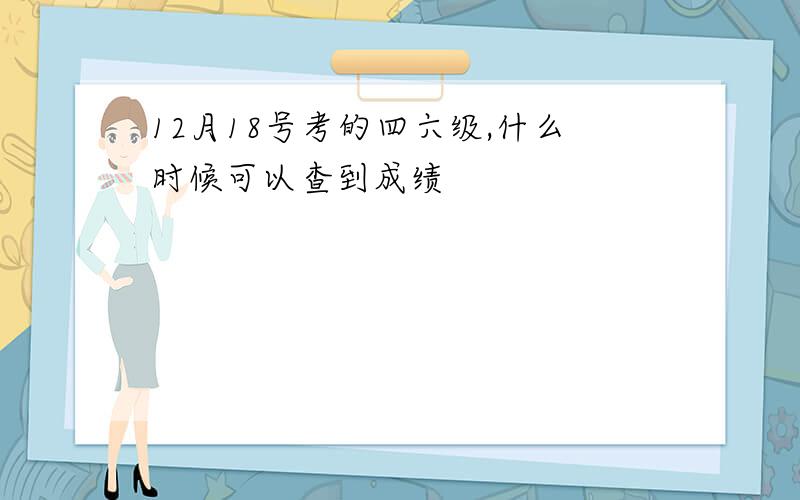 12月18号考的四六级,什么时候可以查到成绩