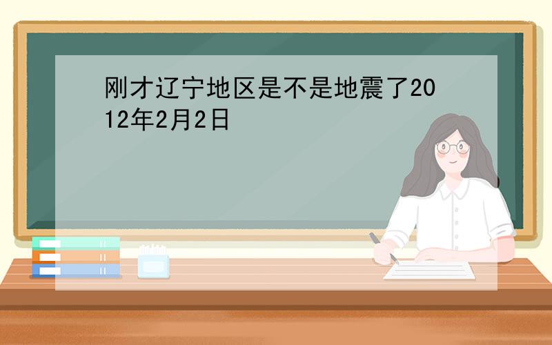 刚才辽宁地区是不是地震了2012年2月2日