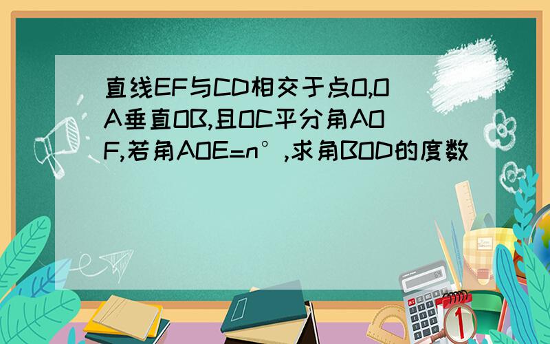 直线EF与CD相交于点O,OA垂直OB,且OC平分角AOF,若角AOE=n°,求角BOD的度数