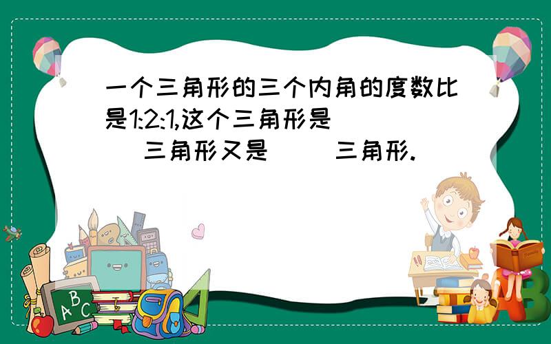 一个三角形的三个内角的度数比是1:2:1,这个三角形是( )三角形又是（ ）三角形.