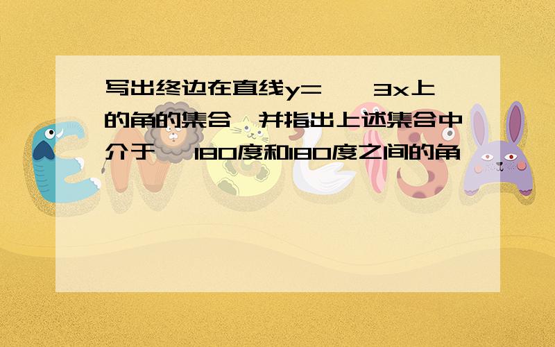 写出终边在直线y=—√3x上的角的集合,并指出上述集合中介于 —180度和180度之间的角