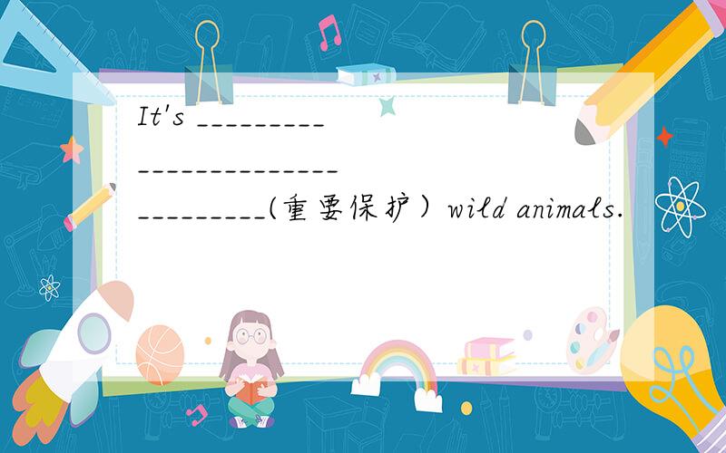 It's ________________________________(重要保护）wild animals.