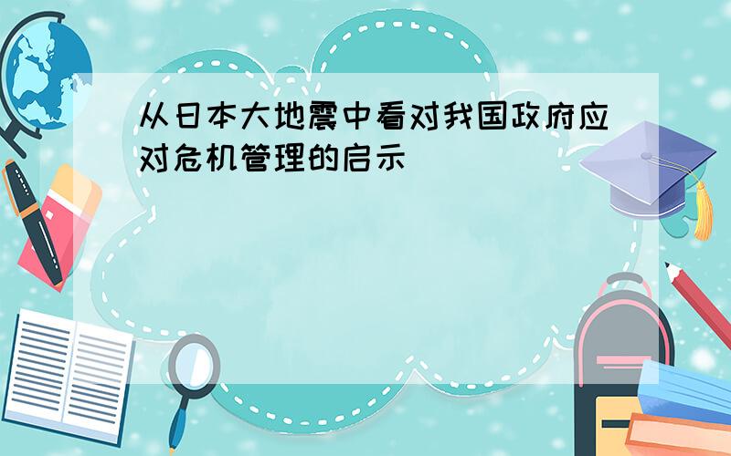 从日本大地震中看对我国政府应对危机管理的启示