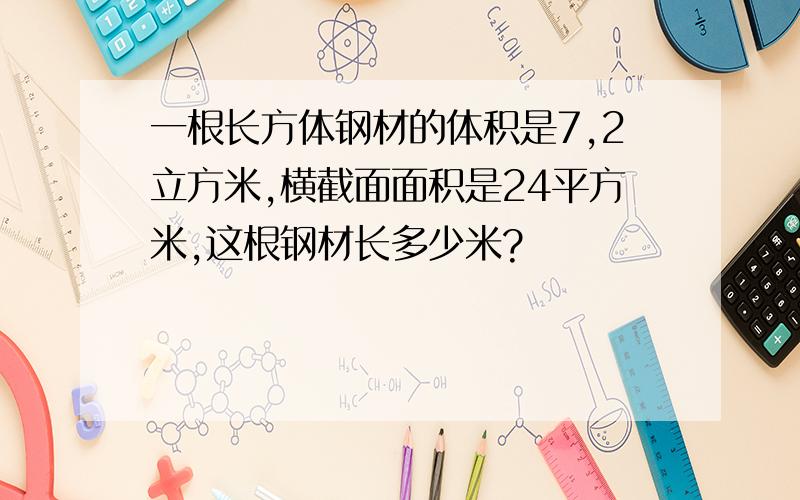 一根长方体钢材的体积是7,2立方米,横截面面积是24平方米,这根钢材长多少米?