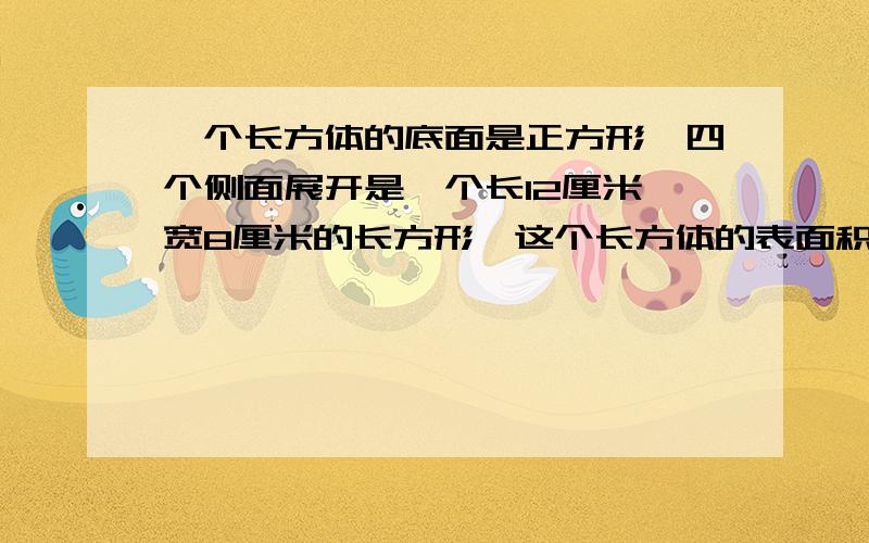 一个长方体的底面是正方形,四个侧面展开是一个长12厘米,宽8厘米的长方形,这个长方体的表面积是（）,体积是（）?