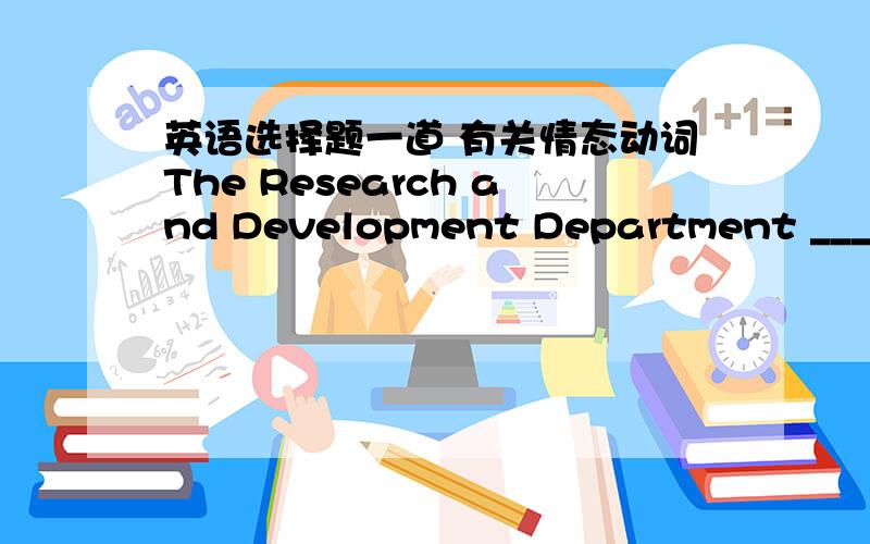 英语选择题一道 有关情态动词The Research and Development Department __________ to develop a newproduct line by the end of the month.(A) is needing   (B)  must   (C)   needs   (D)   should   选哪个,原因是什么?