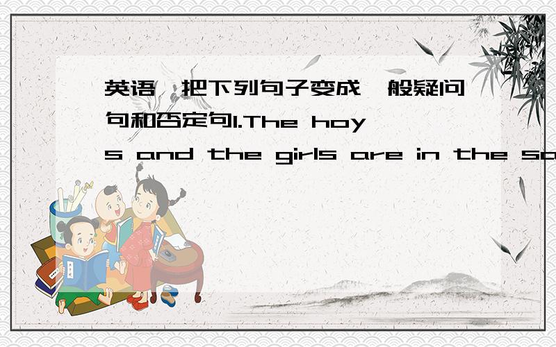 英语,把下列句子变成一般疑问句和否定句1.The hoys and the girls are in the same grade疑问：……否定：……2.His coat is too long疑问：……否定：……3.That is a cap疑问：……否定：……4.Those blue buses are