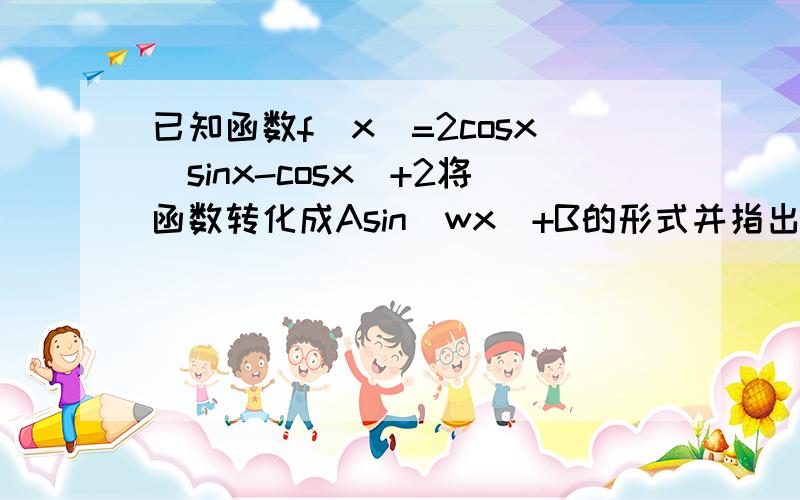 已知函数f(x)=2cosx(sinx-cosx)+2将函数转化成Asin(wx)+B的形式并指出函数的最小正周期,振幅,初相