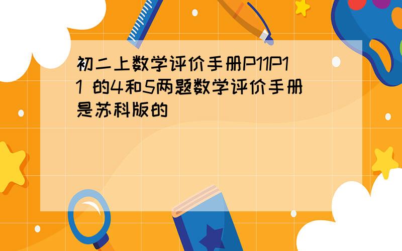 初二上数学评价手册P11P11 的4和5两题数学评价手册是苏科版的