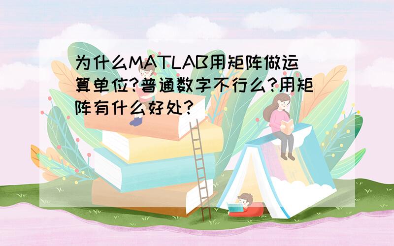 为什么MATLAB用矩阵做运算单位?普通数字不行么?用矩阵有什么好处?