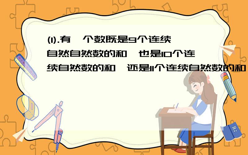 (1).有一个数既是9个连续自然自然数的和,也是10个连续自然数的和,还是11个连续自然数的和,这个数最小是多少?（2）有三个自然数,其中任意一个数都不能被另外两个数整除,而任意两个数的乘