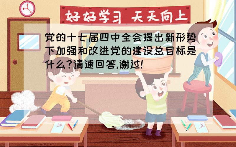 党的十七届四中全会提出新形势下加强和改进党的建设总目标是什么?请速回答,谢过!