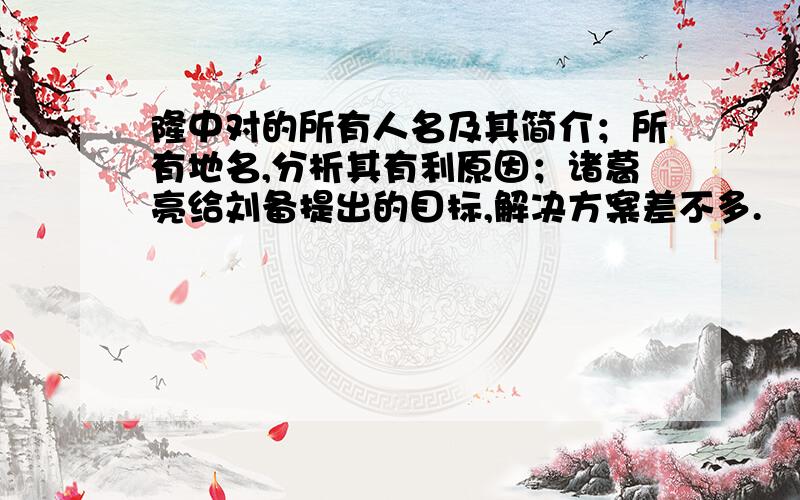 隆中对的所有人名及其简介；所有地名,分析其有利原因；诸葛亮给刘备提出的目标,解决方案差不多.