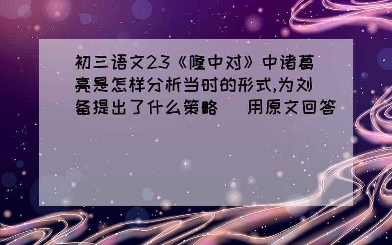 初三语文23《隆中对》中诸葛亮是怎样分析当时的形式,为刘备提出了什么策略（ 用原文回答）