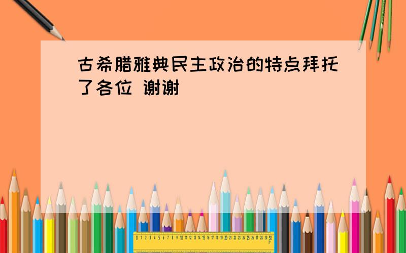 古希腊雅典民主政治的特点拜托了各位 谢谢