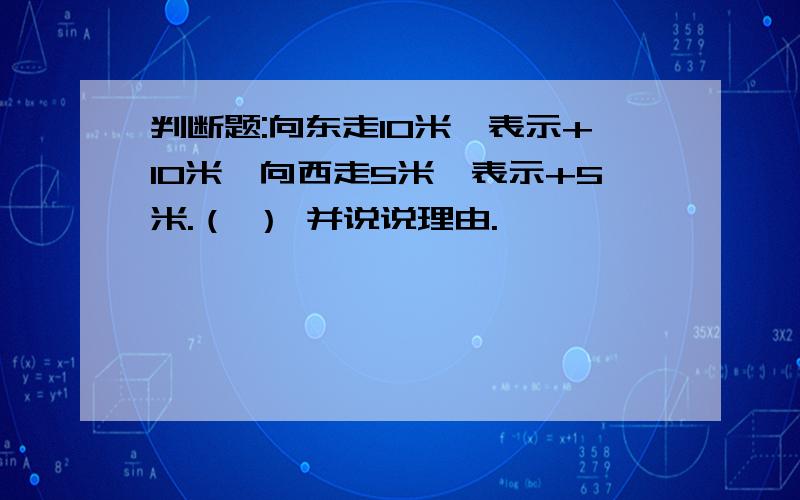 判断题:向东走10米,表示+10米,向西走5米,表示+5米.（ ） 并说说理由.