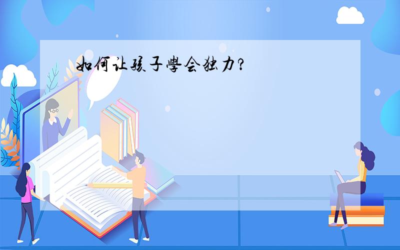 如何让孩子学会独力?