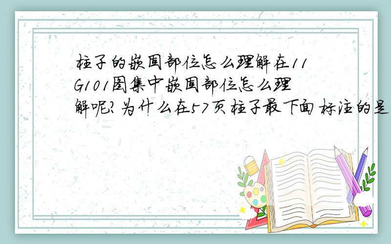 柱子的嵌固部位怎么理解在11G101图集中嵌固部位怎么理解呢?为什么在57页柱子最下面标注的是嵌固部位、在58页柱子下面标注的是基础顶面、而在63也柱子下边标注的是基础顶面嵌固部位、而