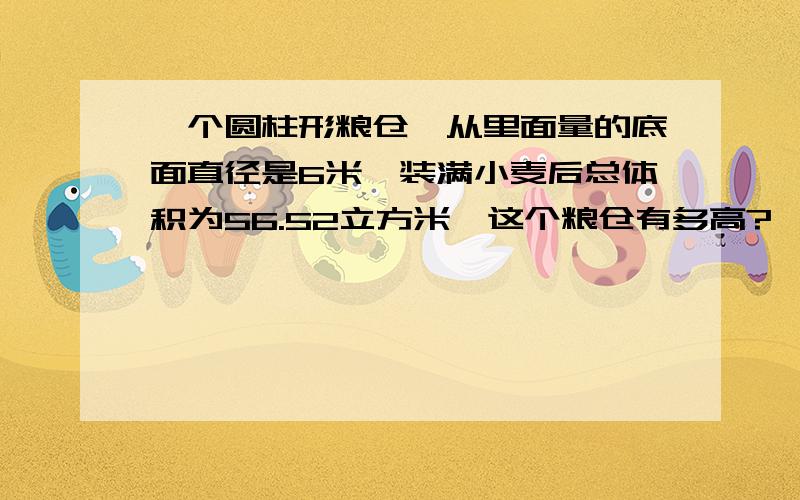 一个圆柱形粮仓,从里面量的底面直径是6米,装满小麦后总体积为56.52立方米,这个粮仓有多高?