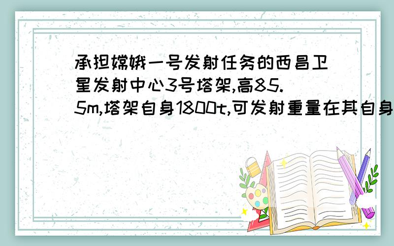 承担嫦娥一号发射任务的西昌卫星发射中心3号塔架,高85.5m,塔架自身1800t,可发射重量在其自身重量的1/720~1/3嫦娥一号的重量只有2350kg.（1）3号塔架可发射火箭的重量在多少吨到多少吨之间?（2