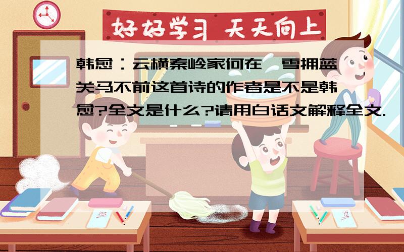 韩愈：云横秦岭家何在,雪拥蓝关马不前这首诗的作者是不是韩愈?全文是什么?请用白话文解释全文.