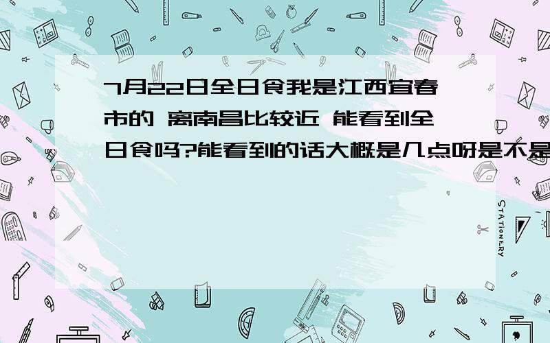 7月22日全日食我是江西宜春市的 离南昌比较近 能看到全日食吗?能看到的话大概是几点呀是不是到时天是黑的呀？