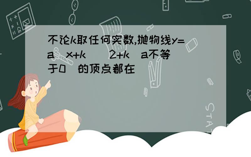 不论k取任何实数,抛物线y=a(x+k)^2+k(a不等于0）的顶点都在