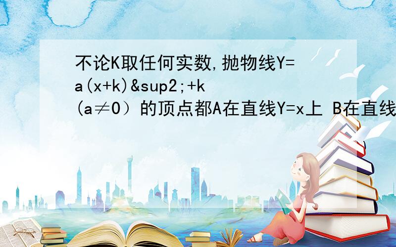 不论K取任何实数,抛物线Y=a(x+k)²+k(a≠0）的顶点都A在直线Y=x上 B在直线Y=－x上   C在x轴上    D在Y轴上