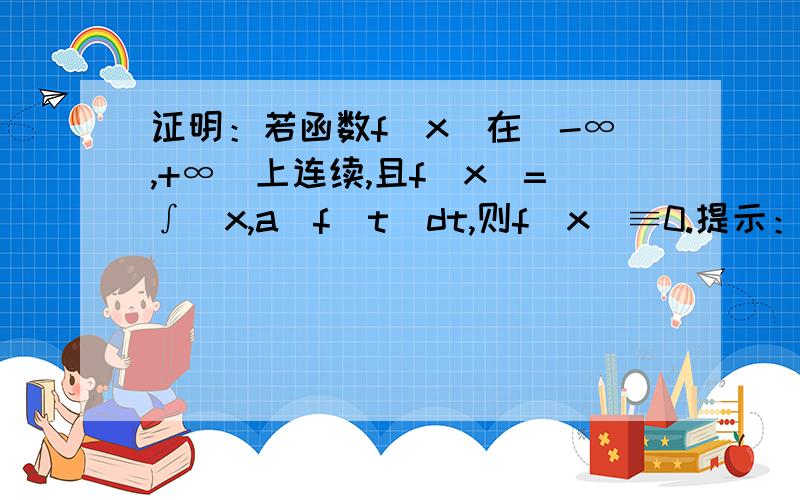 证明：若函数f(x)在(-∞,+∞)上连续,且f(x)=∫(x,a)f(t)dt,则f(x)≡0.提示：证明f(x)=ce^x