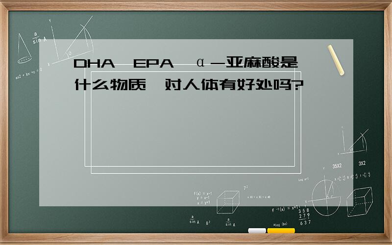 DHA、EPA、α-亚麻酸是什么物质,对人体有好处吗?