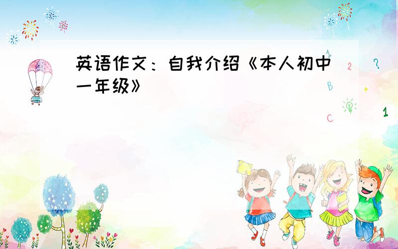 英语作文：自我介绍《本人初中一年级》