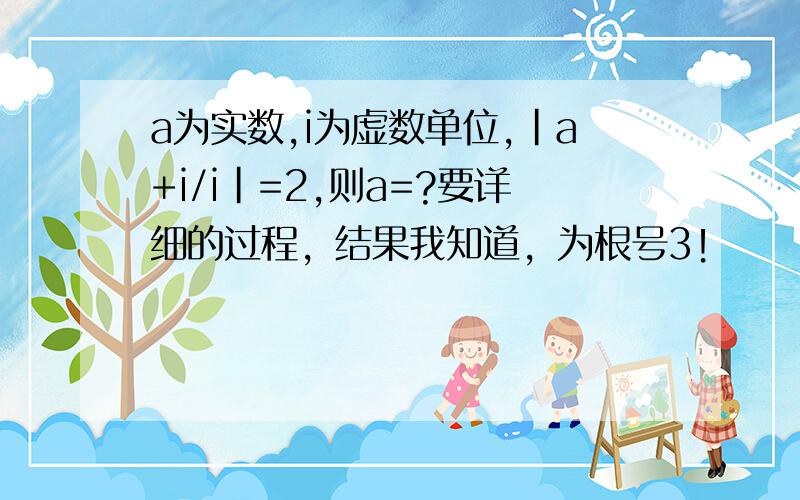 a为实数,i为虚数单位,|a+i/i|=2,则a=?要详细的过程，结果我知道，为根号3！