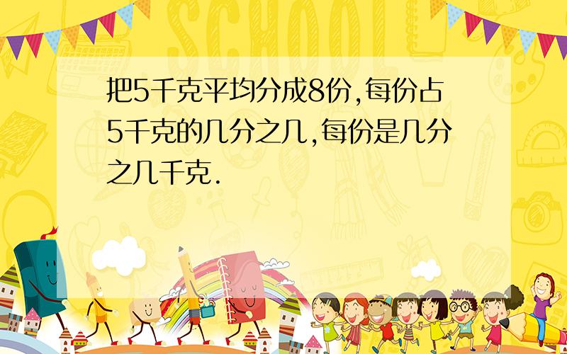 把5千克平均分成8份,每份占5千克的几分之几,每份是几分之几千克.