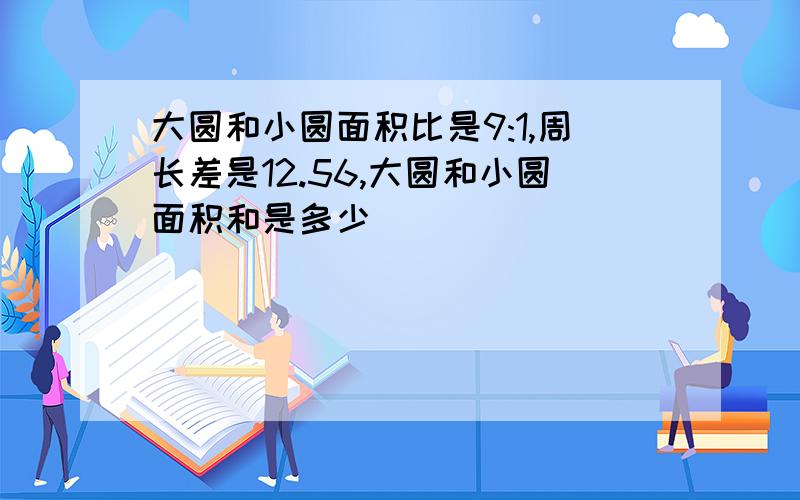 大圆和小圆面积比是9:1,周长差是12.56,大圆和小圆面积和是多少