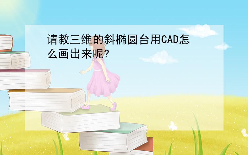 请教三维的斜椭圆台用CAD怎么画出来呢?