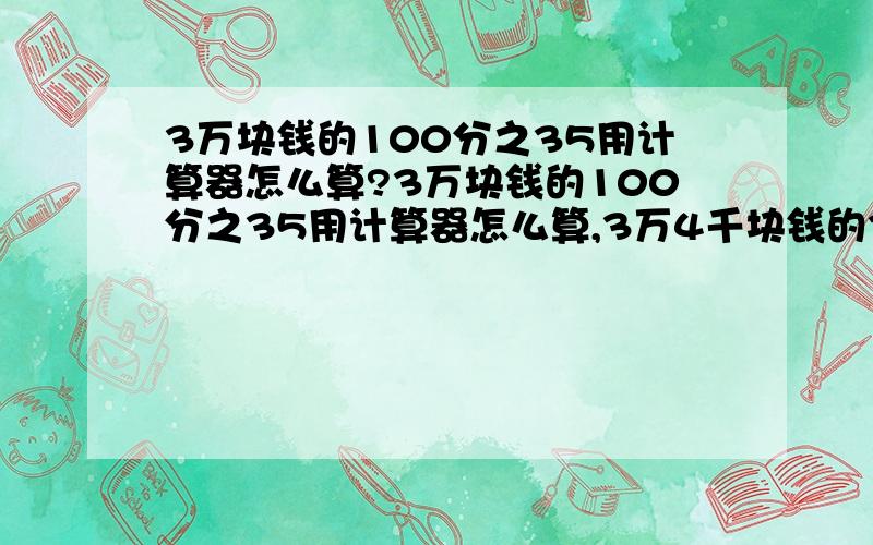 3万块钱的100分之35用计算器怎么算?3万块钱的100分之35用计算器怎么算,3万4千块钱的3分之1,怎么算?